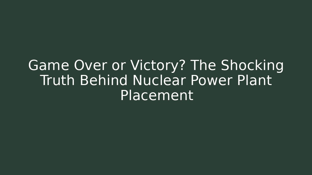 Game Over or Victory? The Shocking Truth Behind Nuclear Power Plant Placement - Sports History Weekly