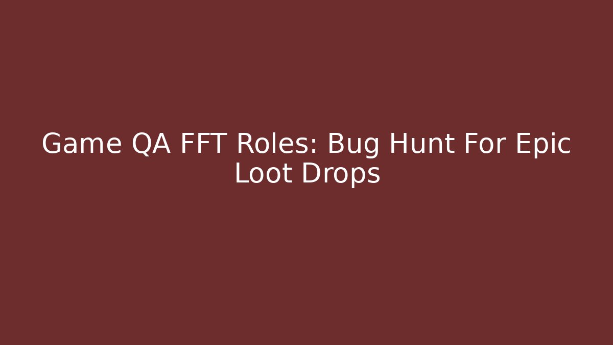 Game QA FFT Roles: Bug Hunt For Epic Loot Drops