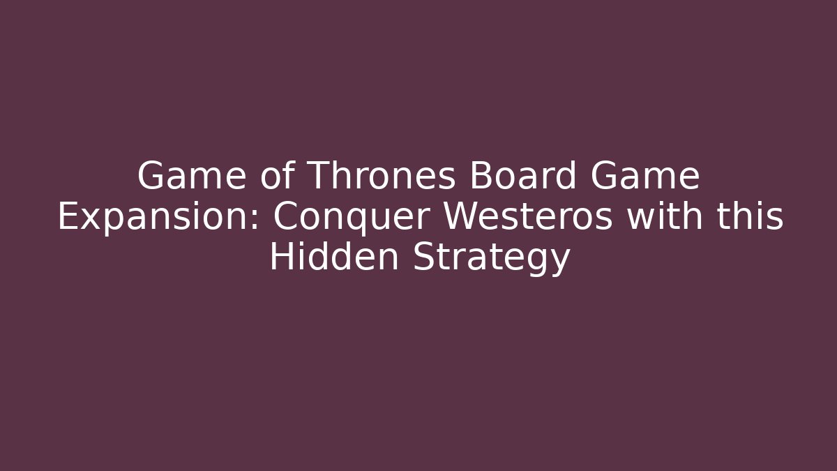 Game of Thrones Board Game Expansion: Conquer Westeros with this Hidden Strategy