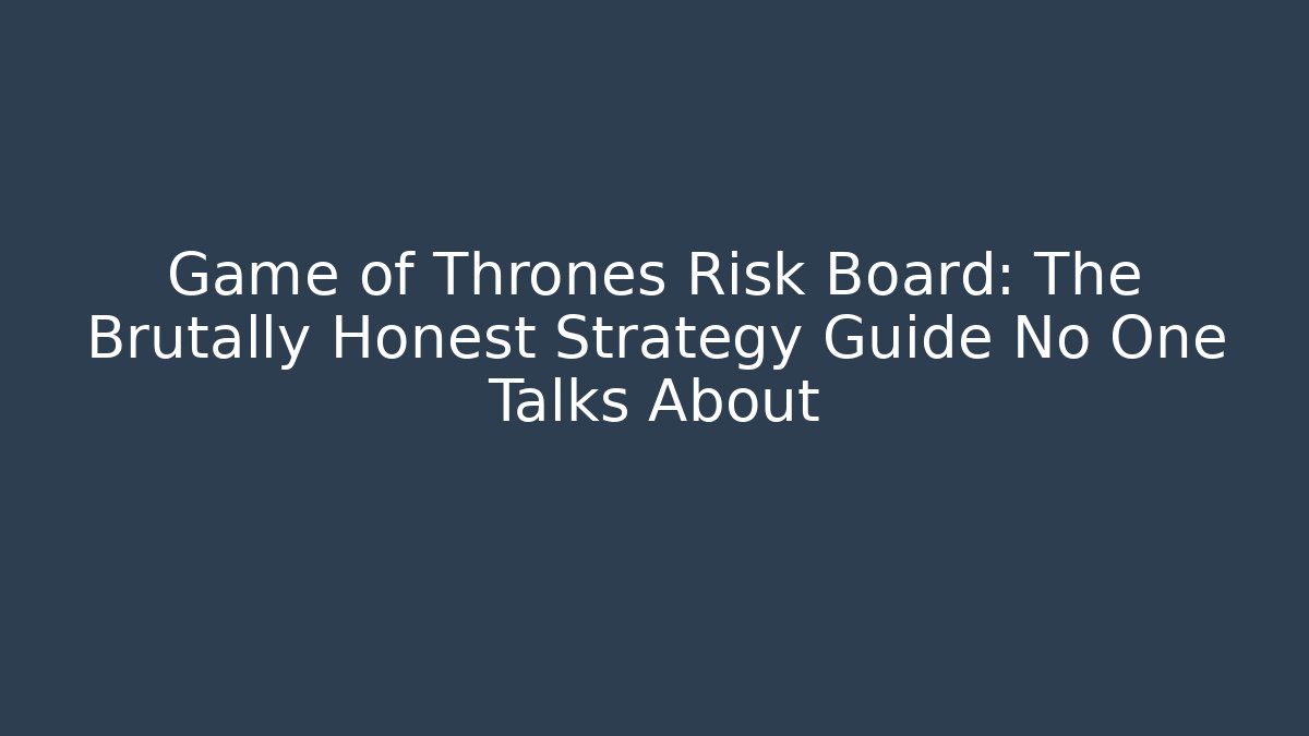 Game of Thrones Risk Board: The Brutally Honest Strategy Guide No One Talks About