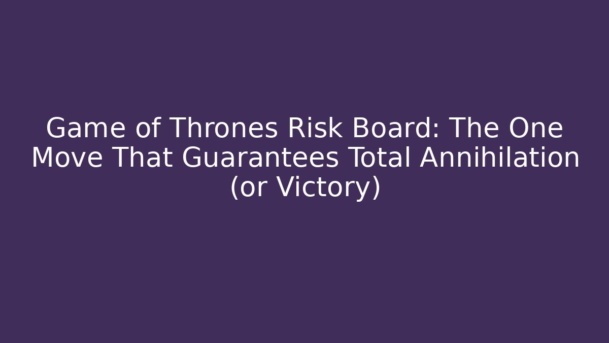 Game of Thrones Risk Board: The One Move That Guarantees Total Annihilation (or Victory)