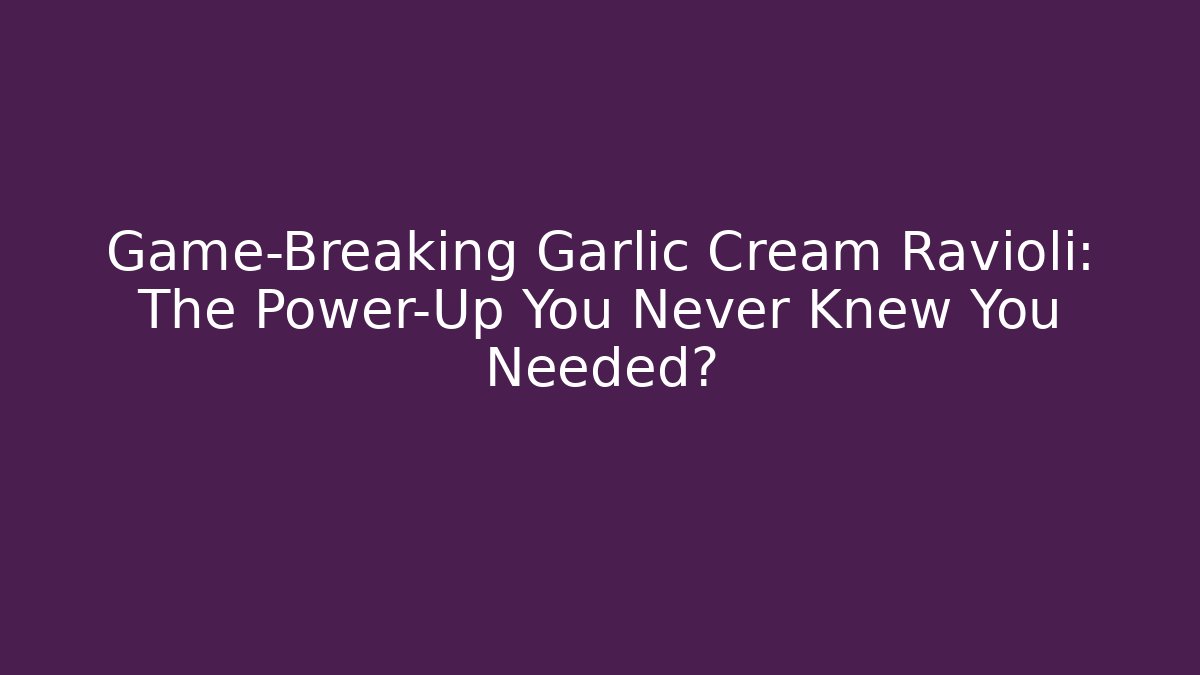 Game-Breaking Garlic Cream Ravioli: The Power-Up You Never Knew You Needed?