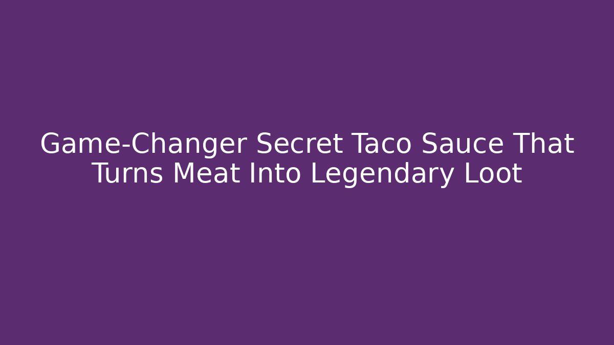 Game-Changer Secret Taco Sauce That Turns Meat Into Legendary Loot
