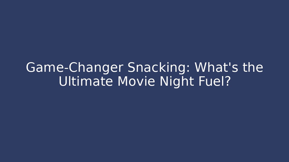 Game-Changer Snacking: What's the Ultimate Movie Night Fuel?