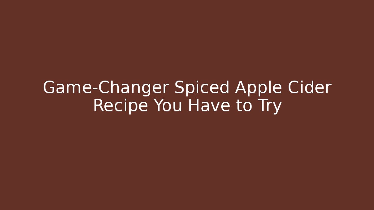 Game-Changer Spiced Apple Cider Recipe You Have to Try