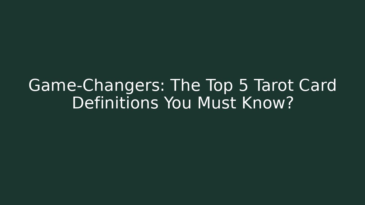 Game-Changers: The Top 5 Tarot Card Definitions You Must Know?