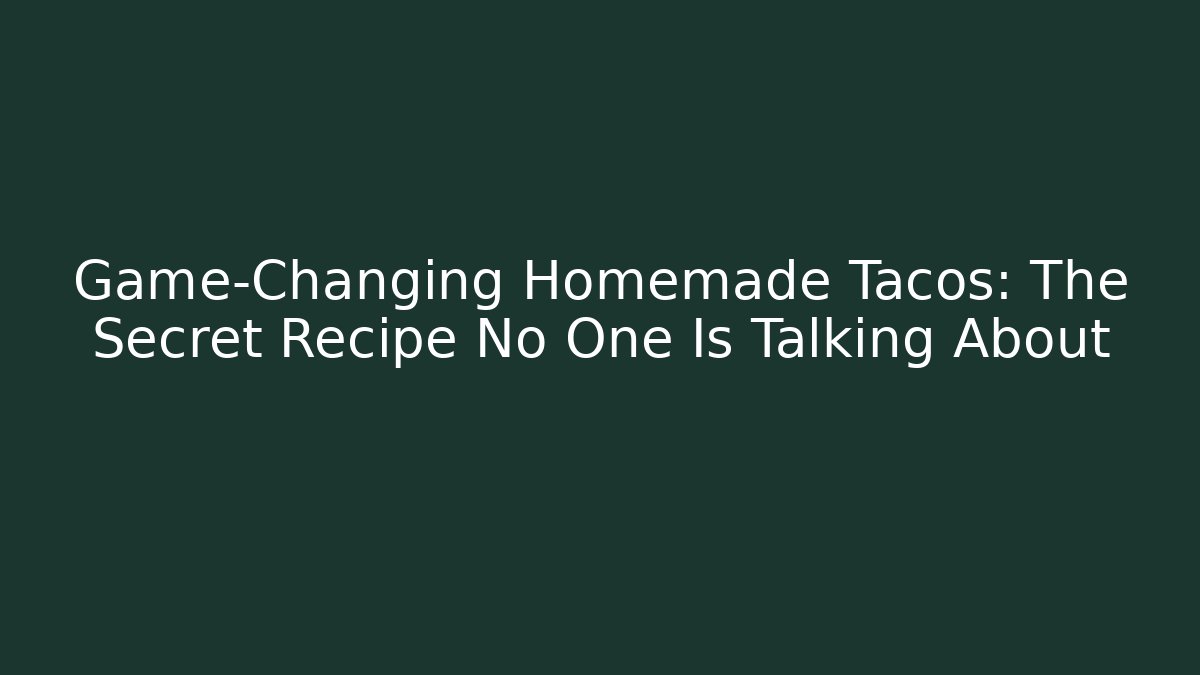 Game-Changing Homemade Tacos: The Secret Recipe No One Is Talking About
