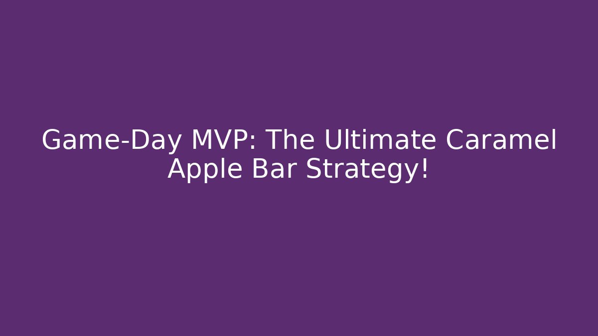 Game-Day MVP: The Ultimate Caramel Apple Bar Strategy!