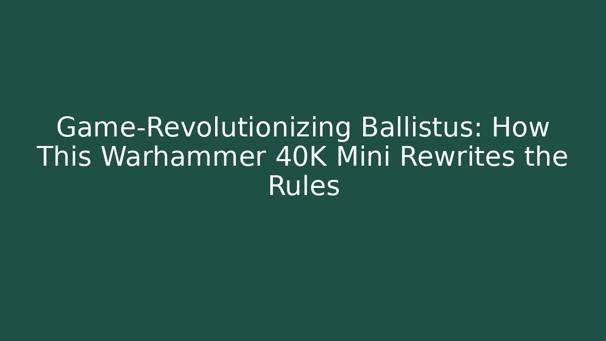 Game-Revolutionizing Ballistus: How This Warhammer 40K Mini Rewrites the Rules - Sports History Weekly