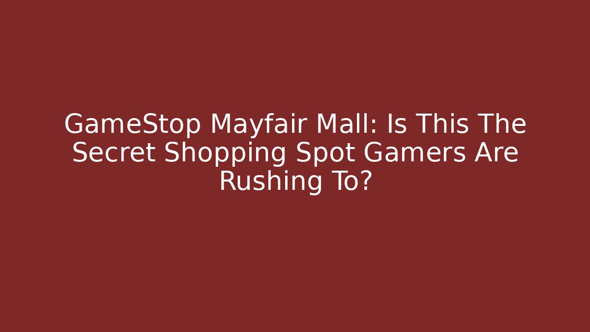GameStop Mayfair Mall: Is This The Secret Shopping Spot Gamers Are Rushing To?