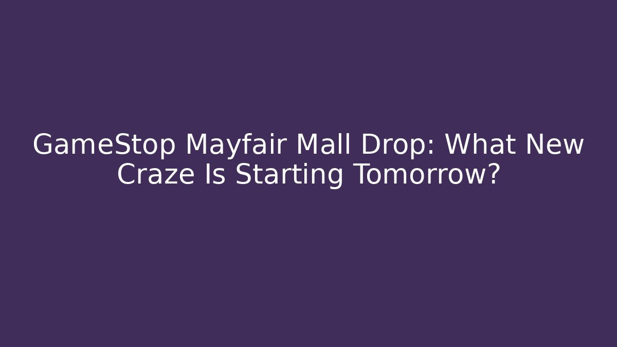 GameStop Mayfair Mall Drop: What New Craze Is Starting Tomorrow?