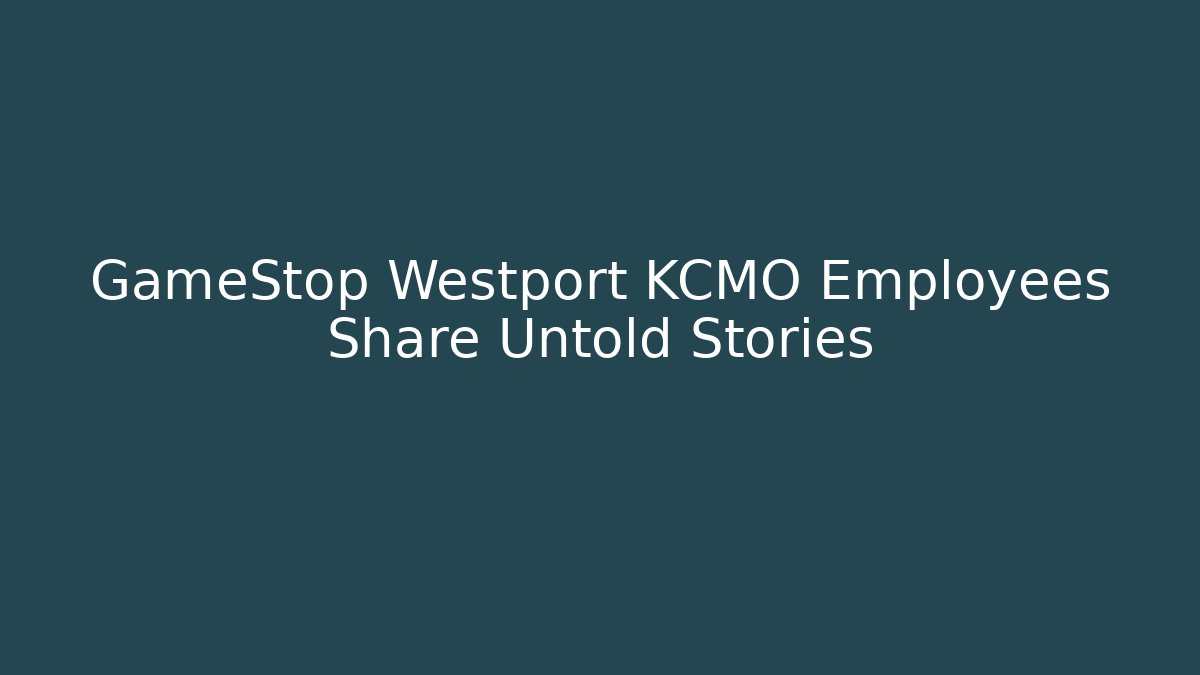 GameStop Westport KCMO Employees Share Untold Stories