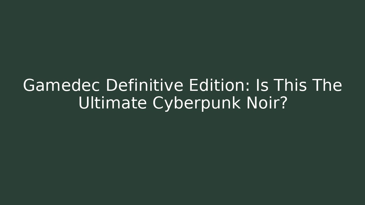Gamedec Definitive Edition: Is This The Ultimate Cyberpunk Noir?
