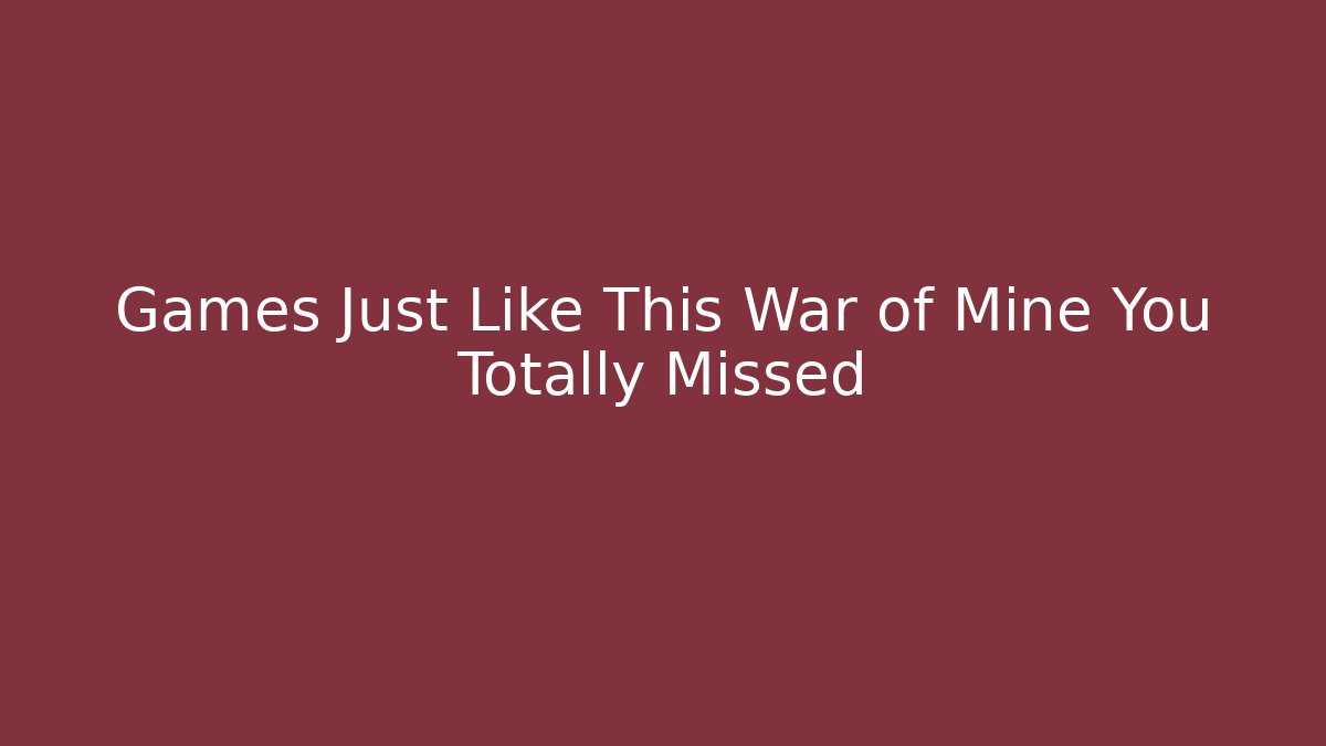 Games Just Like This War of Mine You Totally Missed