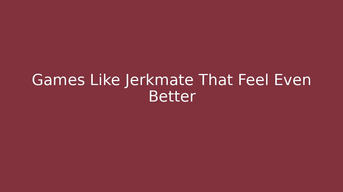 Games Like Jerkmate That Feel Even Better - Sports History Weekly