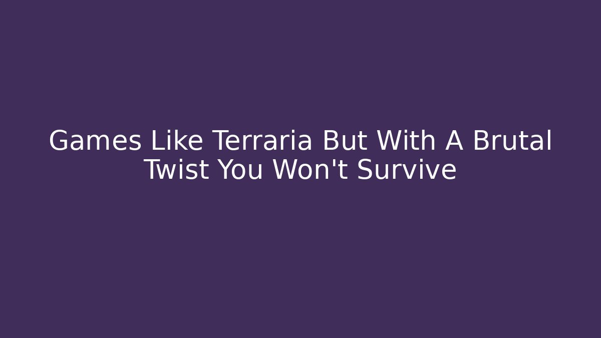 Games Like Terraria But With A Brutal Twist You Won't Survive