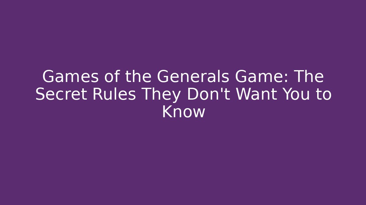 Games of the Generals Game: The Secret Rules They Don’t Want You to Know