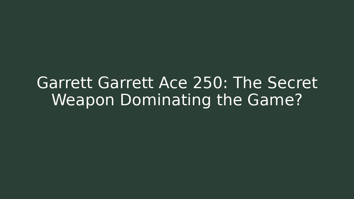 Garrett Garrett Ace 250: The Secret Weapon Dominating the Game?