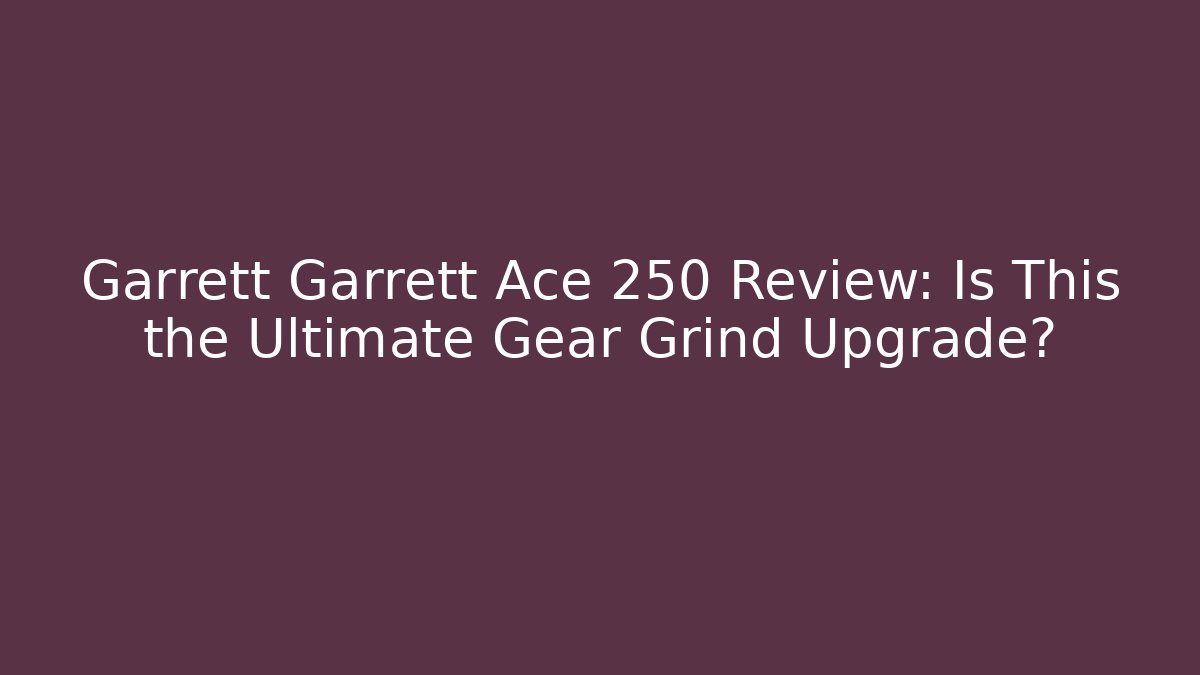 Garrett Garrett Ace 250 Review: Is This the Ultimate Gear Grind Upgrade?