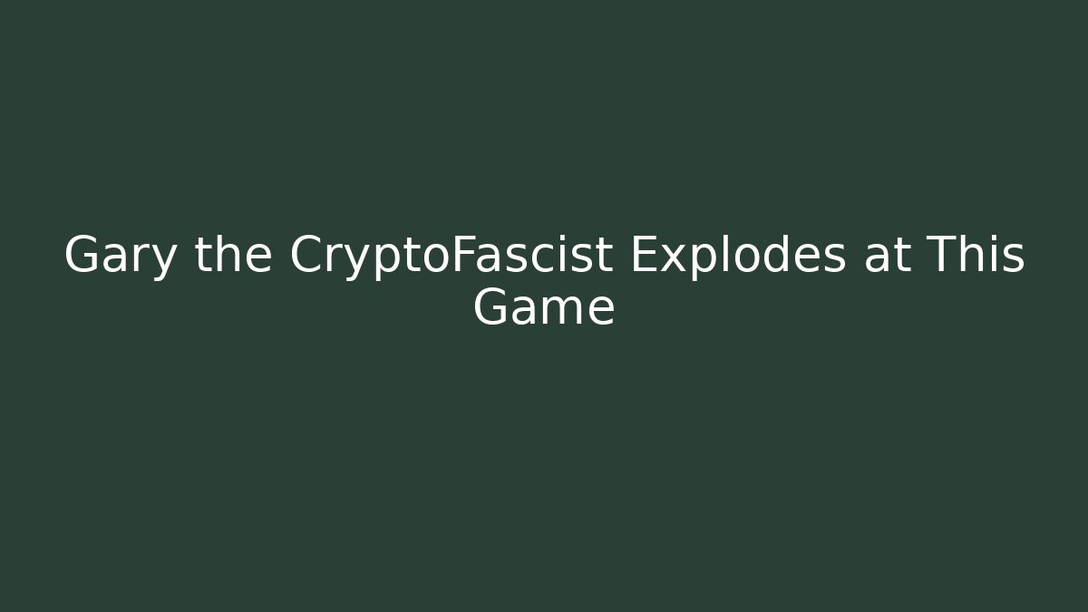 Gary the CryptoFascist Explodes at This Game