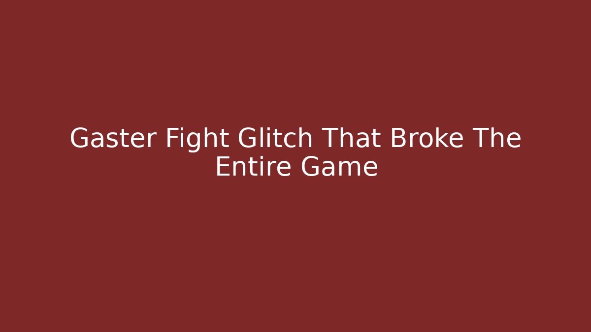 Gaster Fight Glitch That Broke The Entire Game