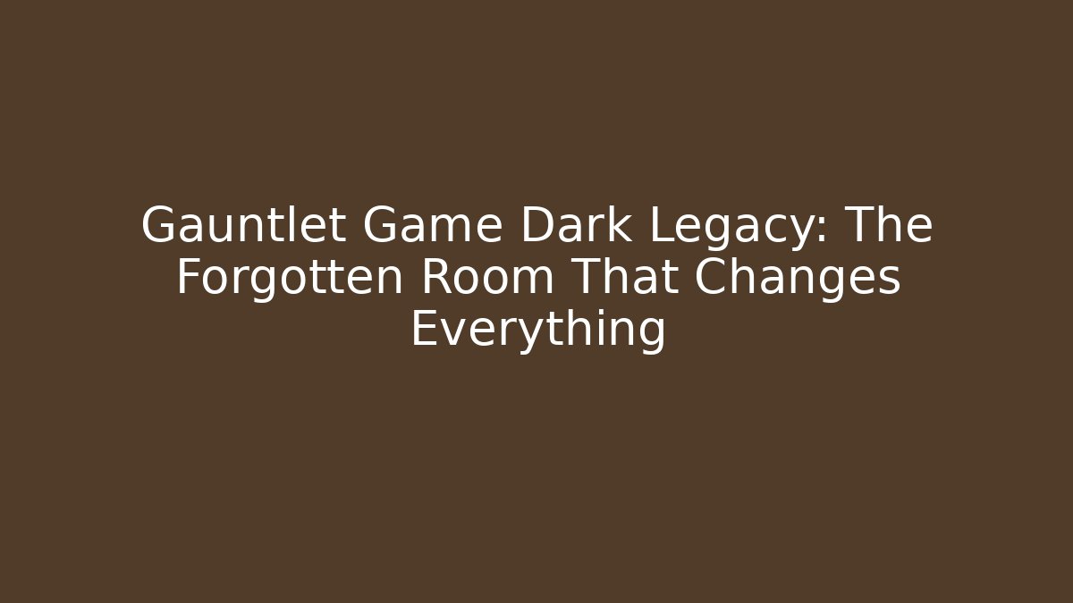 Gauntlet Game Dark Legacy: The Forgotten Room That Changes Everything