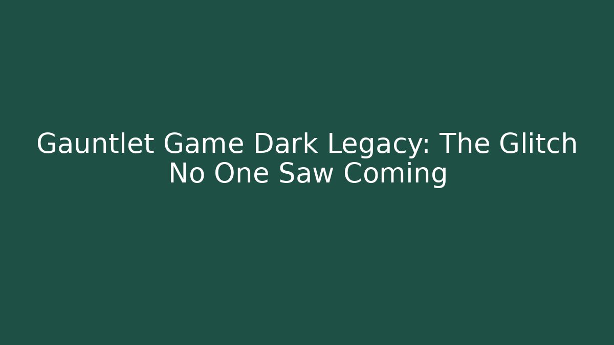 Gauntlet Game Dark Legacy: The Glitch No One Saw Coming