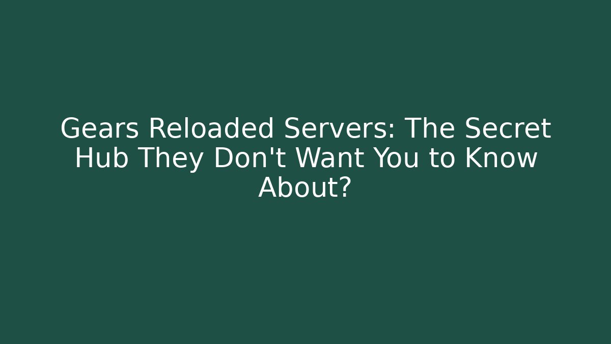 Gears Reloaded Servers: The Secret Hub They Don't Want You to Know About?