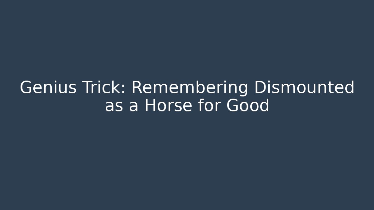 Genius Trick: Remembering Dismounted as a Horse for Good