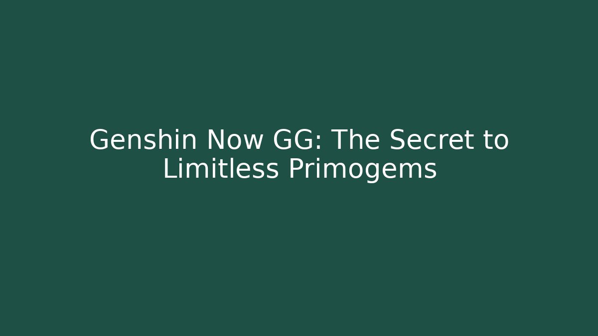 Genshin Now GG: The Secret to Limitless Primogems