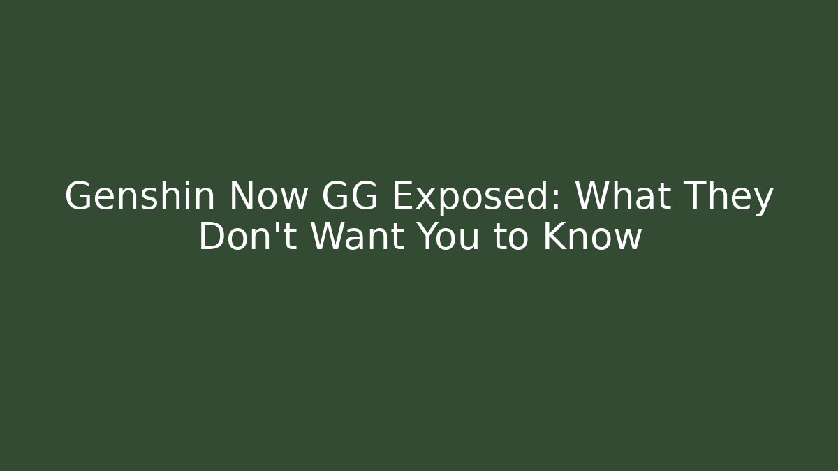 Genshin Now GG Exposed: What They Don’t Want You to Know