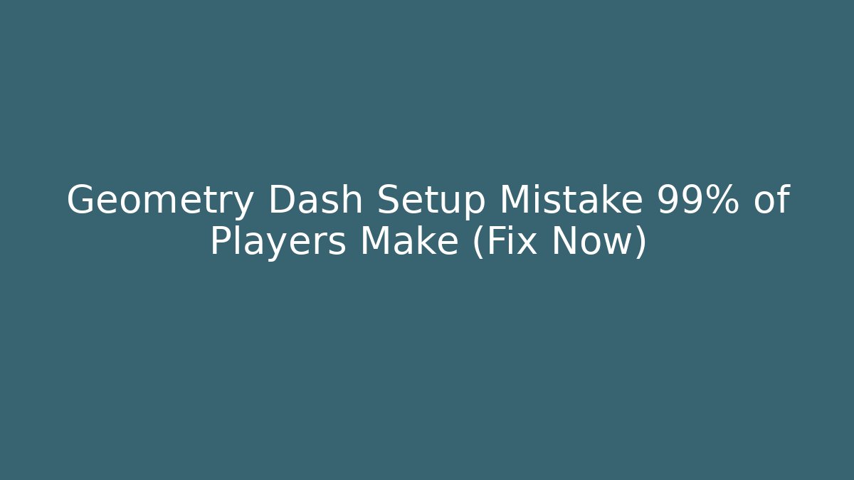 Geometry Dash Setup Mistake 99% of Players Make (Fix Now)