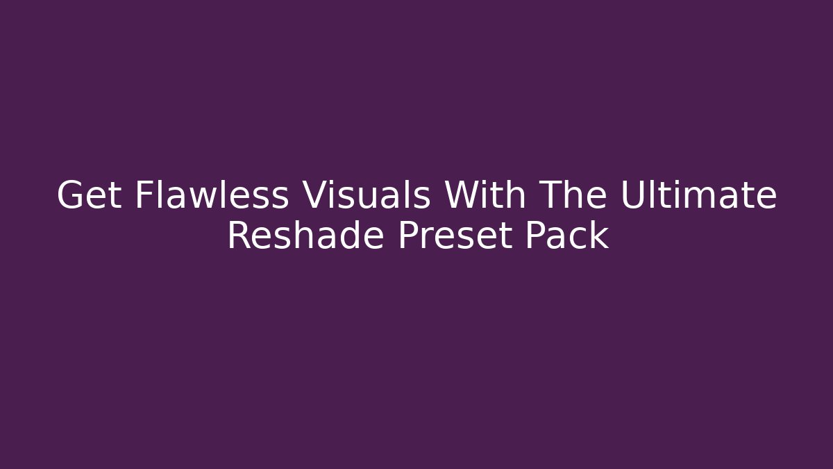 Get Flawless Visuals With The Ultimate Reshade Preset Pack