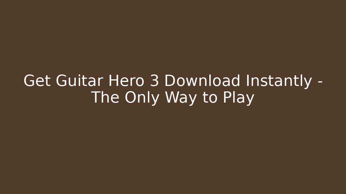 Get Guitar Hero 3 Download Instantly – The Only Way to Play