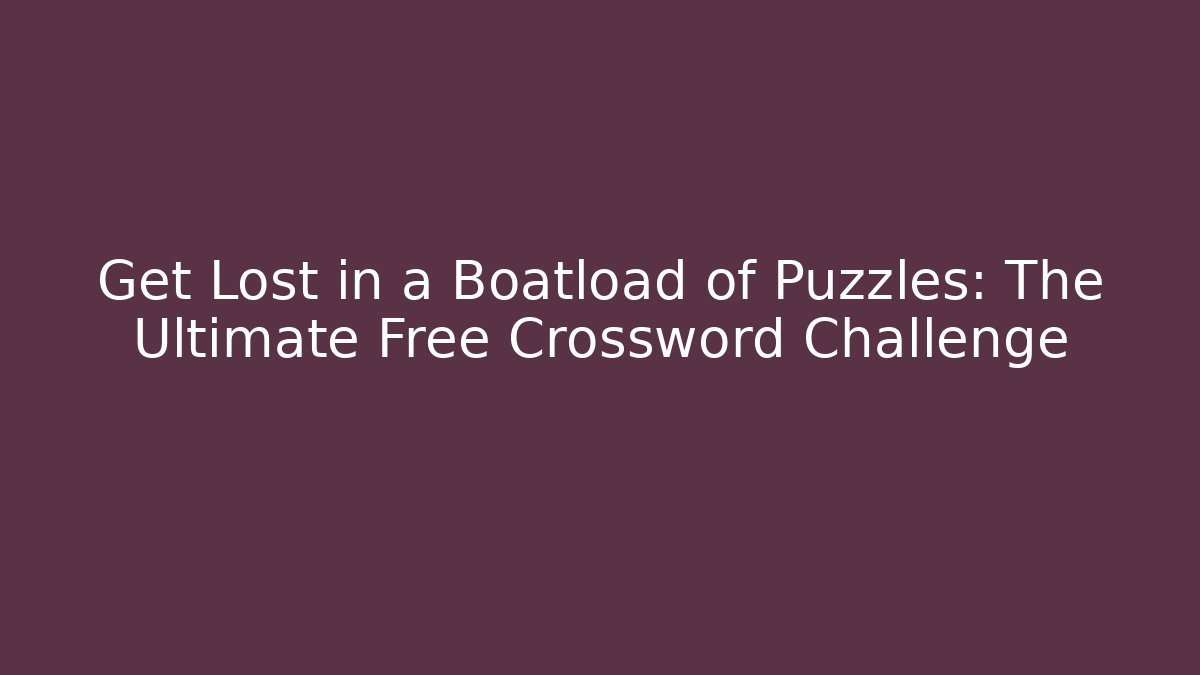 Get Lost in a Boatload of Puzzles: The Ultimate Free Crossword Challenge