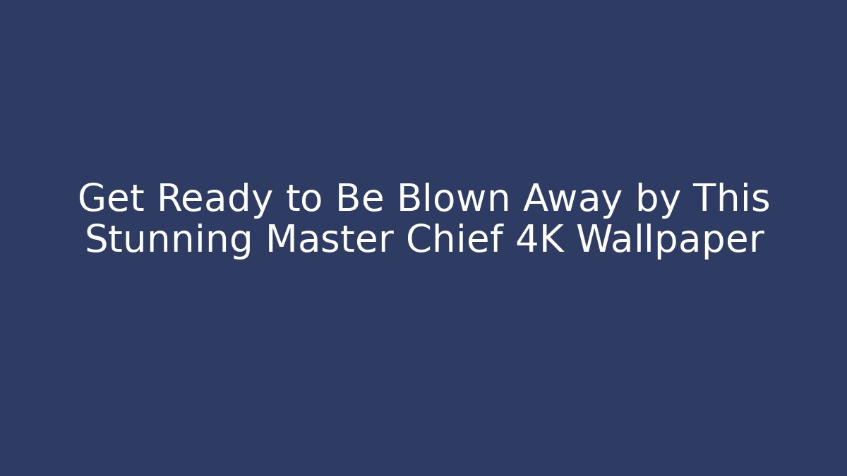 Get Ready to Be Blown Away by This Stunning Master Chief 4K Wallpaper