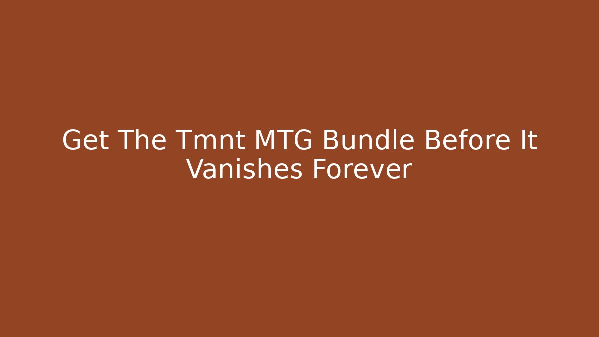 Get The Tmnt MTG Bundle Before It Vanishes Forever