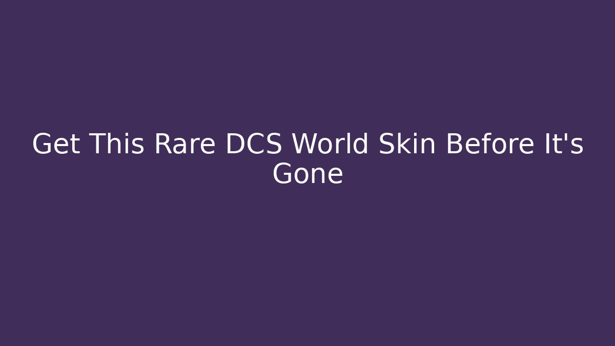 Get This Rare DCS World Skin Before It's Gone