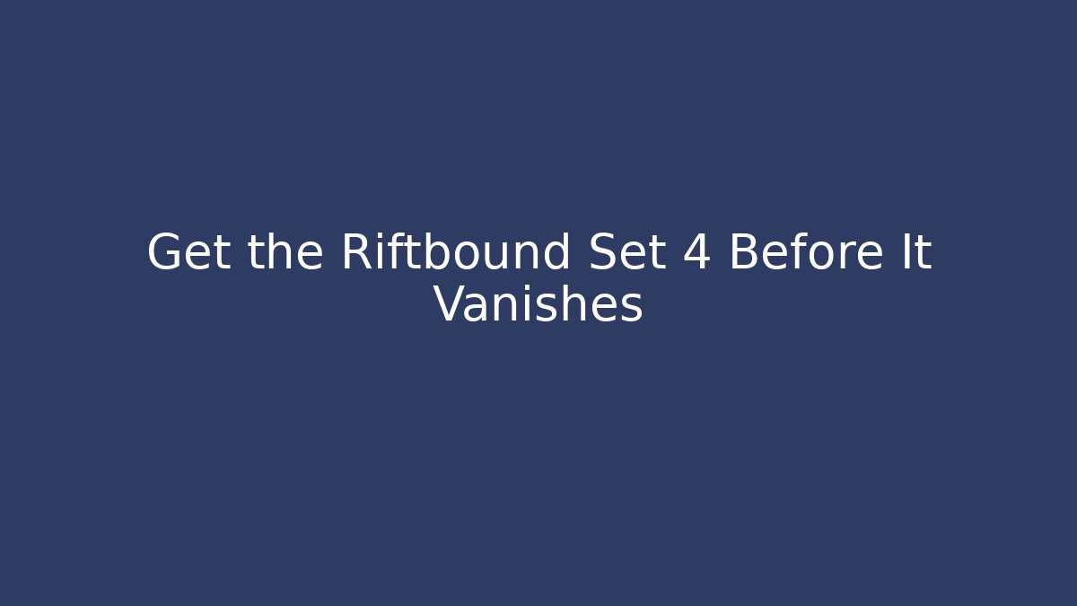 Get the Riftbound Set 4 Before It Vanishes