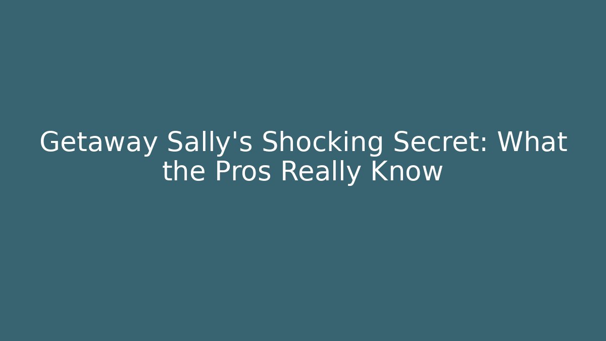Getaway Sally's Shocking Secret: What the Pros Really Know