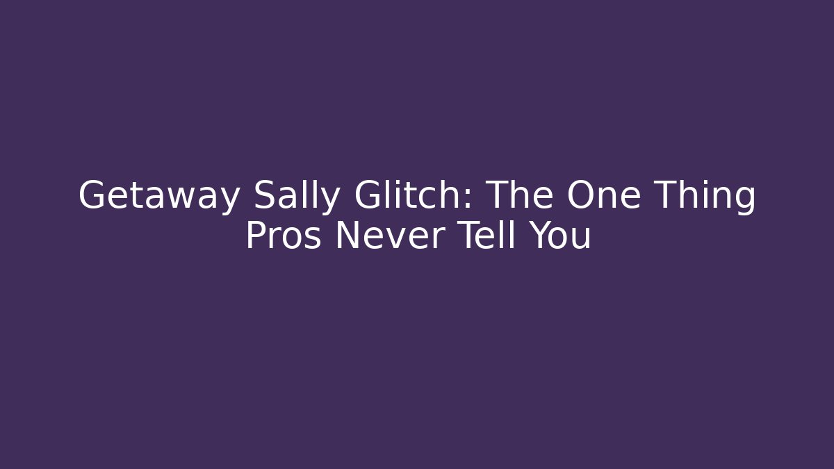 Getaway Sally Glitch: The One Thing Pros Never Tell You