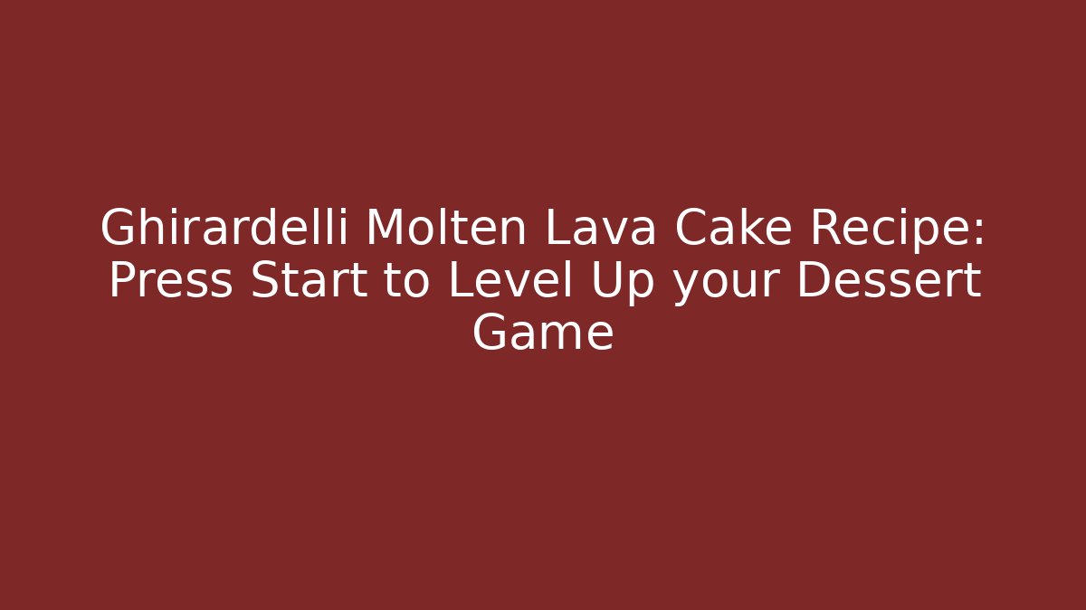 Ghirardelli Molten Lava Cake Recipe: Press Start to Level Up your Dessert Game