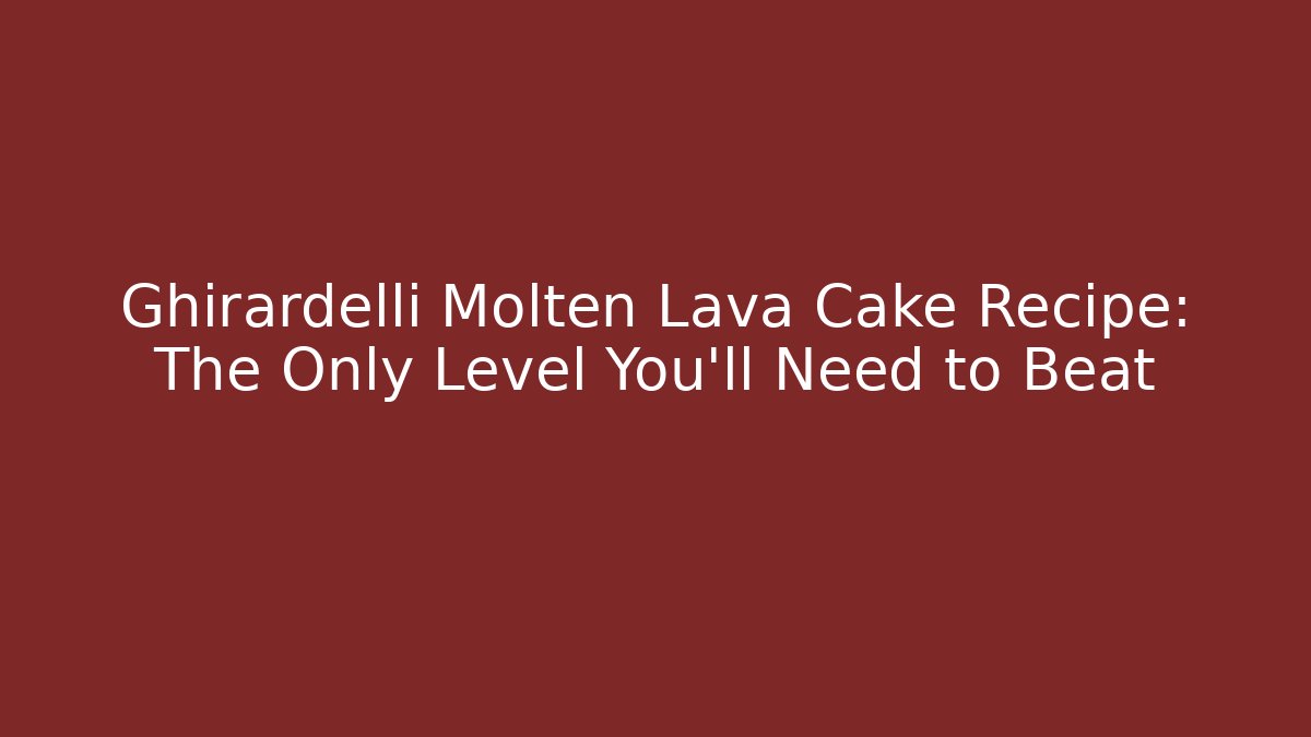 Ghirardelli Molten Lava Cake Recipe: The Only Level You’ll Need to Beat