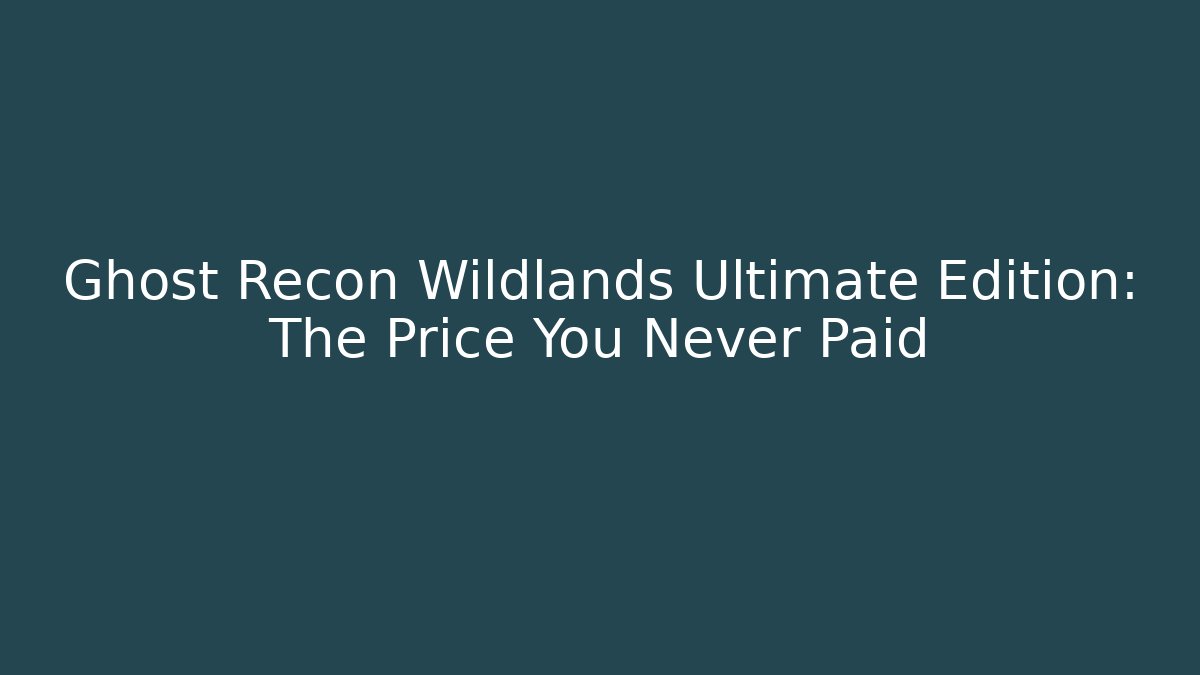 Ghost Recon Wildlands Ultimate Edition: The Price You Never Paid