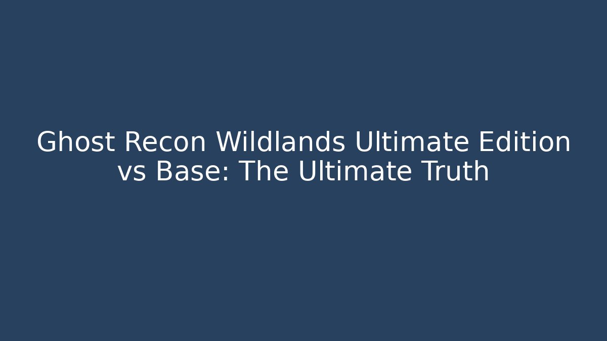 Ghost Recon Wildlands Ultimate Edition vs Base: The Ultimate Truth