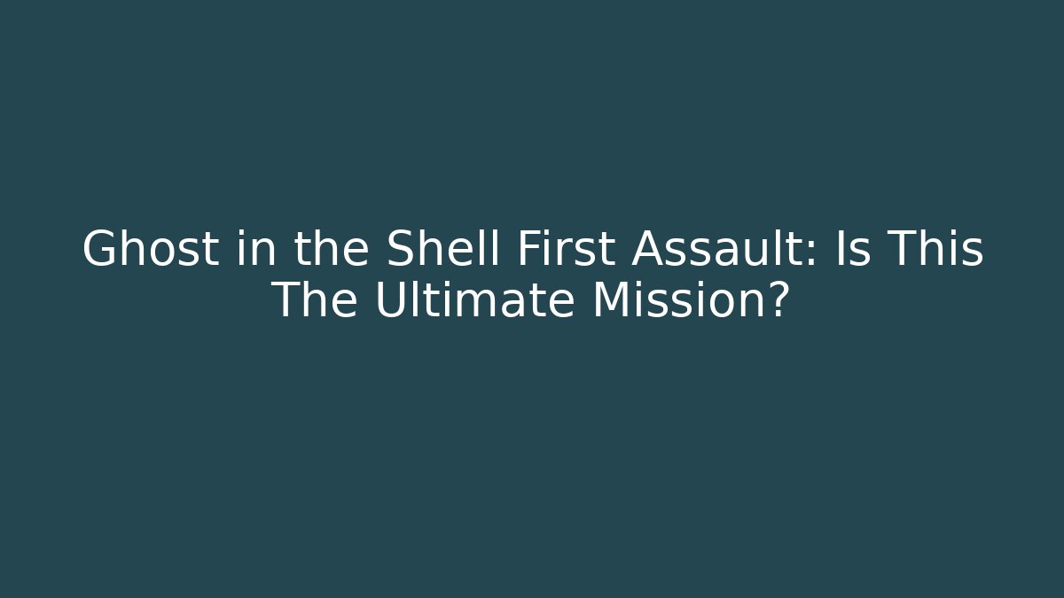 Ghost in the Shell First Assault: Is This The Ultimate Mission?