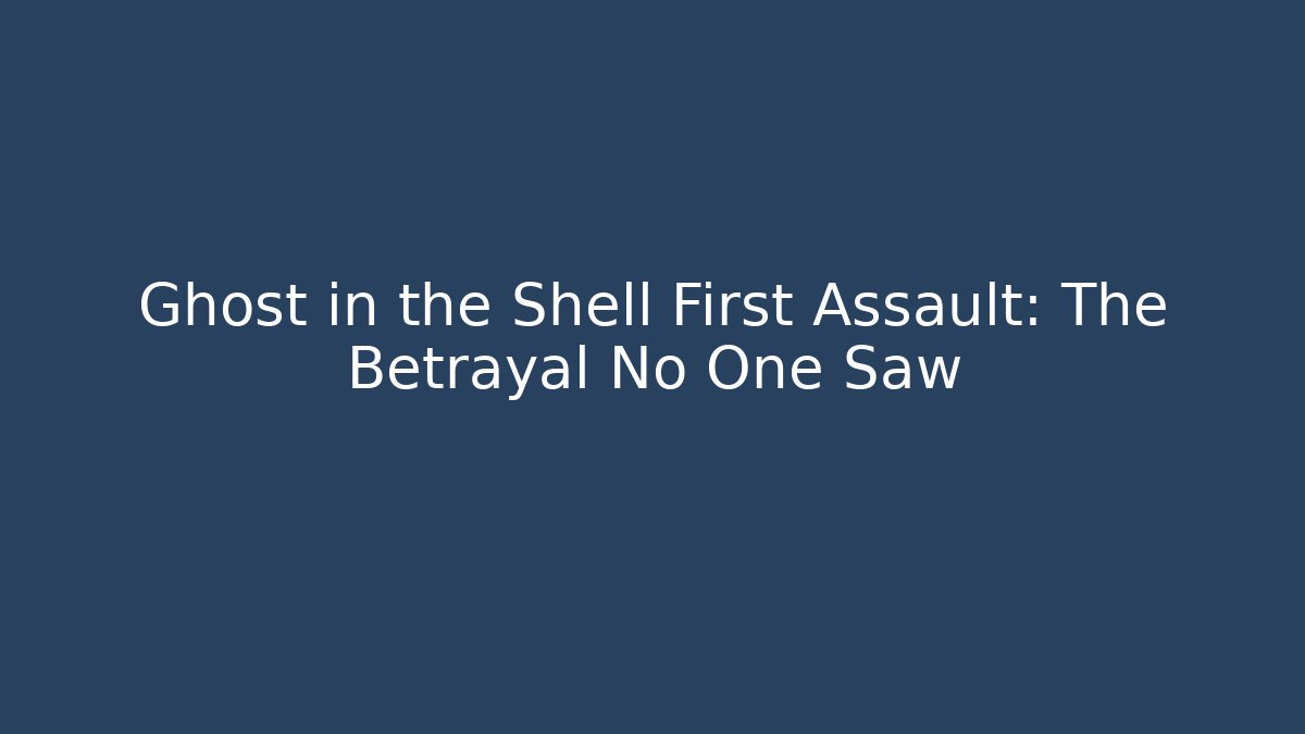 Ghost in the Shell First Assault: The Betrayal No One Saw