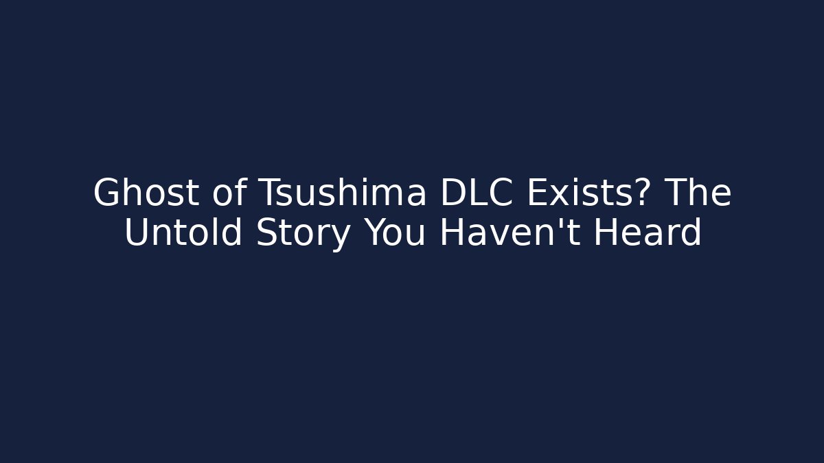 Ghost of Tsushima DLC Exists? The Untold Story You Haven't Heard