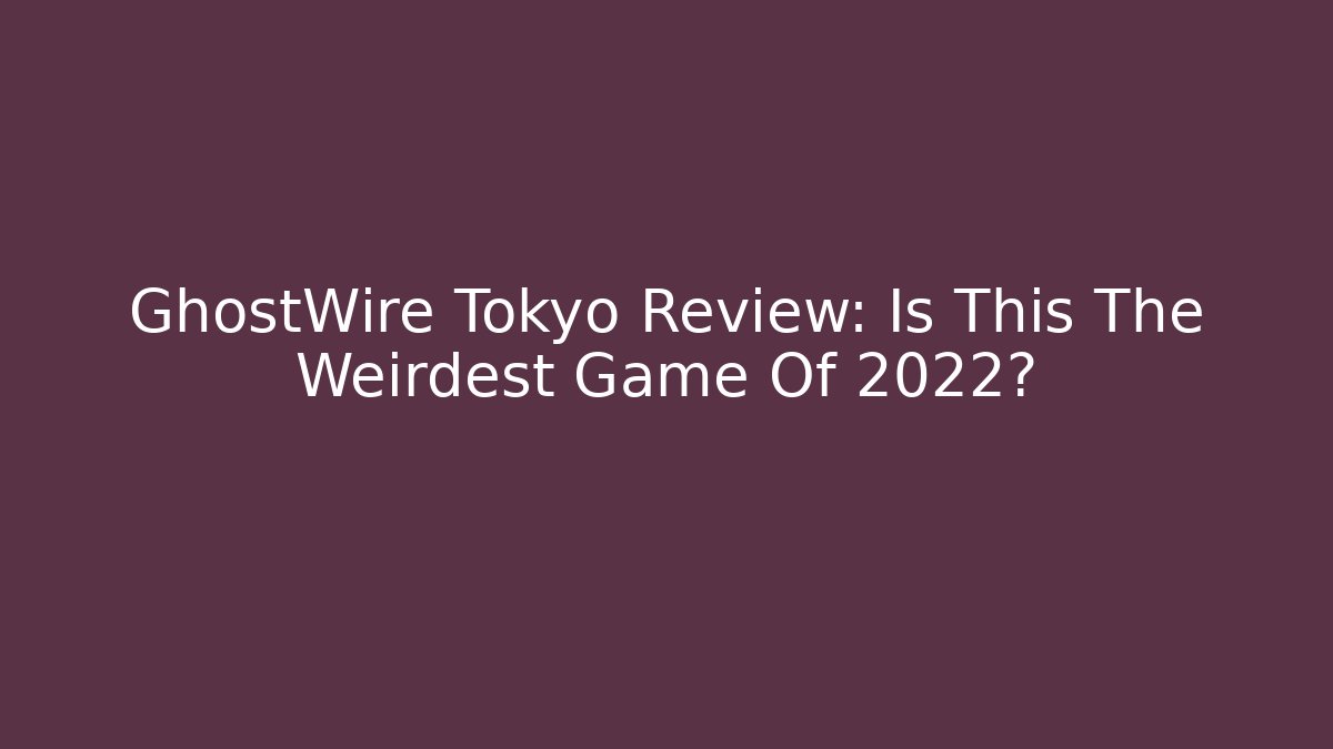 GhostWire Tokyo Review: Is This The Weirdest Game Of 2022?