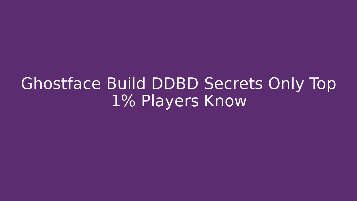 Ghostface Build DDBD Secrets Only Top 1% Players Know